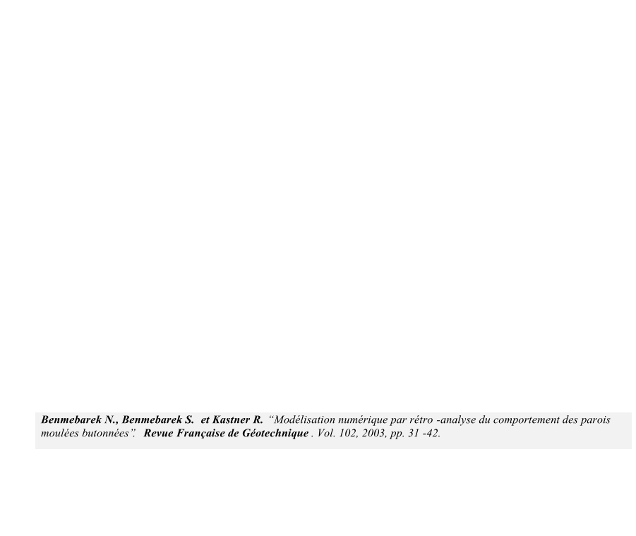 Benmebarek N., Benmebarek S.   et Kastner R.    Modlisation numrique par rtro - analyse du comportement des parois  moules butonnes.   Revue Franaise de Gotechnique . Vol. 102, 2003, pp. 31 - 42.