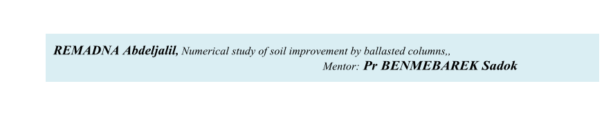 REMADNA Abdeljalil, Numerical study of soil improvement by ballasted columns,,              Mentor:  Pr BENMEBAREK Sadok